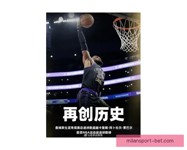 詹姆斯单场48分77次扣篮刷新多项纪录 高效表现成为球队第三进攻核心